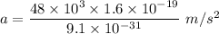 a=\dfrac{48\times 10^3\times 1.6\times 10^{-19}}{9.1\times 10^{-31}}\ m/s^2