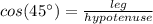 cos (45\°)=\frac{leg}{hypotenuse}