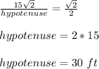 \frac{15\sqrt{2}}{hypotenuse}=\frac{\sqrt{2}}{2}\\ \\hypotenuse=2*15 \\ \\ hypotenuse=30\ ft