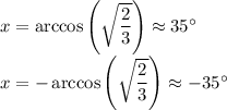 x = \arccos\left(\sqrt{\dfrac{2}{3}}\right)\approx 35^\circ\\x = -\arccos\left(\sqrt{\dfrac{2}{3}}\right)\approx -35^\circ