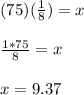 (75)(\frac{1}{8})=x\\\\\frac{1*75}{8}=x\\\\x=9.37