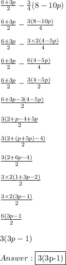 \frac{6+3p}{2} -  \frac{3}{4} (8 - 10p) \\ \\  \frac{6 + 3p}{2} -  \frac{3(8-10p)}{4} \\ \\   \frac{6+3p}{2} -  \frac{3 \times 2(4 - 5p)}{4} \\ \\  \frac{6+3p}{2} -  \frac{6(4-5p)}{4} \\ \\  \frac{6+3p}{2} -  \frac{3(4-5p)}{2}  \\ \\  \frac{6+3p - 3(4-5p)}{2} \\ \\   \frac{3(2 +p - 4 + 5p}{2} \\ \\  \frac{3(2 + (p + 5p) - 4)}{2} \\ \\  \frac{3(2+6p-4)}{2} \\ \\  \frac{3 \times 2 (1 + 3p-2)}{2} \\ \\  \frac{3 \times 2(3p - 1)}{2} \\ \\  \frac{6(3p -1 }{2} \\ \\ 3(3p - 1) \\ \\  \fbox {3(3p-1)}