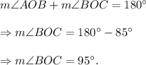 m\angle AOB+m\angle BOC=180^\circ\\\\\Rightarrow m\angle BOC=180^\circ-85^\circ\\\\\Rightarrow m\angle BOC =95^\circ.