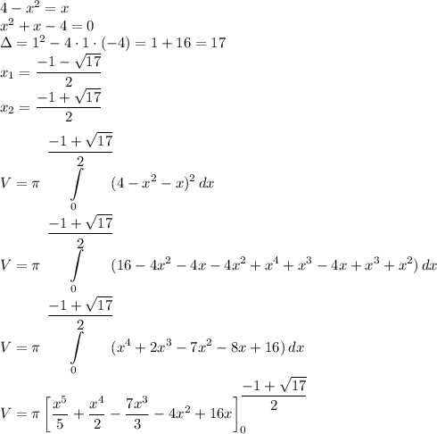 4-x^2=x\\&#10;x^2+x-4=0\\&#10;\Delta=1^2-4\cdot1\cdot(-4)=1+16=17\\&#10;x_1=\dfrac{-1-\sqrt{17}}{2}\\&#10;x_2=\dfrac{-1+\sqrt{17}}{2}\\\\&#10;\displaystyle&#10;V=\pi\int\limits_0^{\dfrac{-1+\sqrt{17}}{2}}(4-x^2-x)^2\,dx\\&#10;V=\pi\int\limits_0^{\dfrac{-1+\sqrt{17}}{2}}(16-4x^2-4x-4x^2+x^4+x^3-4x+x^3+x^2)\,dx\\&#10;V=\pi\int\limits_0^{\dfrac{-1+\sqrt{17}}{2}}(x^4+2x^3-7x^2-8x+16)\,dx\\&#10;V=\pi \left[\dfrac{x^5}{5}+\dfrac{x^4}{2}-\dfrac{7x^3}{3}-4x^2+16x\right]_0^{\dfrac{-1+\sqrt{17}}{2}}\\&#10;