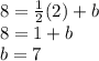 8=\frac{1}{2}(2)+b\\8=1+b\\b=7
