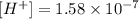 [H^+]=1.58\times 10^{-7}