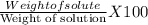\frac{\tect{Weight of solute}}{\text{Weight of solution}} X 100