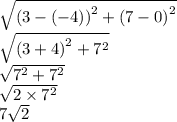 \sqrt{ {(3 - ( - 4))}^{2} +  {(7 - 0)}^{2}  }  \\  \sqrt{ {(3 + 4)}^{2}  +  {7}^{2} }  \\  \sqrt{ {7}^{2} +  {7}^{2}  }  \\  \sqrt{2 \times  {7}^{2} }  \\ 7 \sqrt{2}