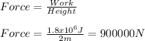Force=\frac{Work}{Height}\\\\Force=\frac{1.8x10^{6}J }{2m}=900000N