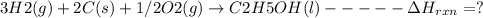 3H2(g) + 2C(s) + 1/2O2(g) \rightarrow  C2H5OH(l) -----\Delta H_{rxn}=?
