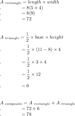 A_{\ rectangle}=length\times width\\.\qquad \qquad=8(5+4)\\.\qquad \qquad=8(9)\\.\qquad \qquad=72\\\\\\A_{\ triangle}=\dfrac{1}{2}\times base\times height\\\\.\qquad \qquad=\dfrac{1}{2}\times (11-8)\times 4\\\\.\qquad \qquad=\dfrac{1}{2}\times 3\times 4\\\\.\qquad \qquad=\dfrac{1}{2}\times 12\\\\.\qquad \qquad=6\\\\\\A_{\ composite}=A_{\ rectangle}+A_{\ triangle}\\.\qquad \qquad=72+6\\.\qquad \qquad=78\\