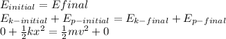 E_{initial}=E{final}\\E_{k-initial}+E_{p-initial}=E_{k-final}+E_{p-final}\\0+\frac{1}{2}kx^2=\frac{1}{2}mv^2+0