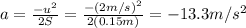 a=\frac{-u^2}{2S}=\frac{-(2 m/s)^2}{2(0.15 m)}=-13.3 m/s^2