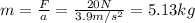 m=\frac{F}{a}=\frac{20 N}{3.9 m/s^2}=5.13 kg