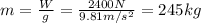 m=\frac{W}{g}=\frac{2400 N}{9.81 m/s^2}=245 kg