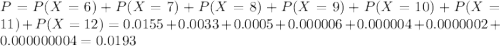 P = P(X = 6) + P(X = 7) + P(X = 8) + P(X = 9) + P(X = 10) + P(X = 11) + P(X = 12) = 0.0155 + 0.0033 + 0.0005 + 0.000006 + 0.000004 + 0.0000002 + 0.000000004 = 0.0193