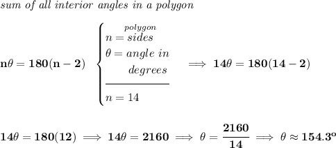\bf \textit{sum of all interior angles in a polygon}\\\\ n\theta =180(n-2)~~ \begin{cases} n=\stackrel{polygon}{sides}\\ \theta = angle~in\\ \qquad degrees\\[-0.5em] \hrulefill\\ n = 14\\ \end{cases}\implies 14\theta =180(14-2) \\\\\\ 14\theta =180(12)\implies 14\theta =2160\implies \theta =\cfrac{2160}{14}\implies \theta \approx 154.3^o