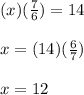 (x)(\frac{7}{6})=14\\\\x=(14)(\frac{6}{7})\\\\x=12