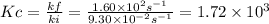 Kc=\frac{kf}{ki} =\frac{1.60 \times 10^{2} s^{-1}   }{ 9.30 \times 10^{-2} s^{-1}} =1.72 \times 10^{3}