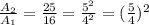 \frac{A_2}{A_1}= \frac{25}{16}= \frac{ 5^{2} }{ 4^{2} }= ( \frac{5}{4} )^{2}