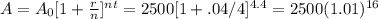 A=A_{0}[1+\frac{r}{n}]^{nt}=2500[1+.04/4]^{4.4}=2500(1.01)^{16}