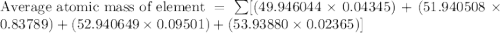 \text{Average atomic mass of element}=\sum[(49.946044\times 0.04345)+(51.940508\times 0.83789)+(52.940649\times 0.09501)+(53.93880\times 0.02365)]