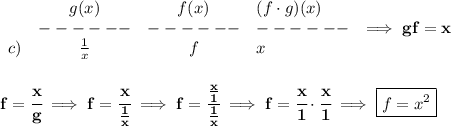 \bf \begin{array}{cccllll}&#10;&g(x)&f(x)&(f\cdot g)(x)\\&#10;&------&------&------\\&#10;c)&\frac{1}{x}&f&x&#10;\end{array}\implies gf=x&#10;\\\\\\&#10;f=\cfrac{x}{g}\implies f=\cfrac{x}{\frac{1}{x}}\implies f=\cfrac{\frac{x}{1}}{\frac{1}{x}}\implies f=\cfrac{x}{1}\cdot \cfrac{x}{1}\implies \boxed{f=x^2}