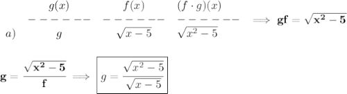 \bf \begin{array}{cccllll}&#10;&g(x)&f(x)&(f\cdot g)(x)\\&#10;&------&------&------\\&#10;a)&g&\sqrt{x-5}&\sqrt{x^2-5}&#10;\end{array}\implies gf=\sqrt{x^2-5}&#10;\\\\\\&#10;g=\cfrac{\sqrt{x^2-5}}{f}}\implies\boxed{g=\cfrac{\sqrt{x^2-5}}{\sqrt{x-5}}}