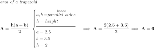 \bf \textit{area of a trapezoid}\\\\ A=\cfrac{h(a+b)}{2}~~ \begin{cases} a,b=\stackrel{bases}{parallel~sides}\\ h=height\\[-0.5em] \hrulefill\\ a=2.5\\ b=3.5\\ h=2 \end{cases}\implies A=\cfrac{2(2.5+3.5)}{2}\implies A=6