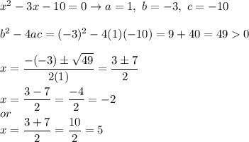 x^2-3x-10=0\to a=1,\ b=-3,\ c=-10\\\\b^2-4ac=(-3)^2-4(1)(-10)=9+40=490\\\\x=\dfrac{-(-3)\pm\sqrt{49}}{2(1)}=\dfrac{3\pm7}{2}\\\\x=\dfrac{3-7}{2}=\dfrac{-4}{2}=-2\\or\\x=\dfrac{3+7}{2}=\dfrac{10}{2}=5