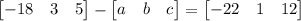 \begin{bmatrix}-18&3&5\end{bmatrix}-\begin{bmatrix}a&b& c\end{bmatrix}=\begin{bmatrix}-22&1&12\end{bmatrix}
