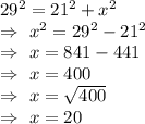 29^2=21^2+x^2\\\Rightarrow\ x^2=29^2-21^2\\\Rightarrow\ x=841-441\\\Rightarrow\ x=400\\\Rightarrow\ x=\sqrt{400}\\\Rightarrow\ x=20