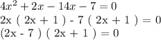4 x^{2} + 2x - 14x -7 = 0 &#10;&#10;2x ( 2x + 1 ) - 7 ( 2x + 1 ) = 0&#10;&#10;(2x - 7 ) ( 2x + 1 ) = 0