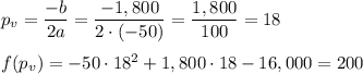 p_v=\dfrac{-b}{2a}=\dfrac{-1,800}{2\cdot (-50)}=\dfrac{1,800}{100}=18\\ \\f(p_v)=-50\cdot 18^2+1,800\cdot 18-16,000=200