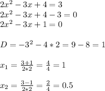 2 x^{2} -3x+4=3 \\ 2 x^{2} -3x+4-3=0 \\ 2 x^{2} -3x+1=0 \\  \\ D= -3 ^{2} -4*2=9-8=1 \\  \\  x_{1} = \frac{3+1}{2*2} = \frac{4}{4} =1 \\  \\  x_{2} = \frac{3-1}{2*2} = \frac{2}{4} =0.5