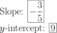 \huge\text{Slope: $\boxed{-\frac{3}{5}}$}\\\huge\text{$y$-intercept: $\boxed{9}$}
