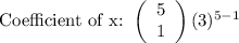 \text{Coefficient of x: }\left(\begin{array}{ccc}5\\1\end{array}\right)(3)^{5 - 1}