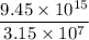 $\frac{9.45 \times 10^{15}}{3.15 \times 10^{7}}$
