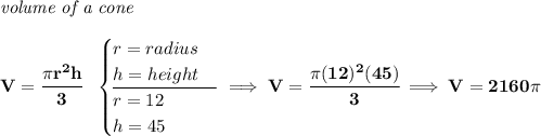 \bf \textit{volume of a cone}\\\\ V=\cfrac{\pi r^2 h}{3}~~ \begin{cases} r=radius\\ h=height\\ \cline{1-1} r=12\\ h=45 \end{cases}\implies V=\cfrac{\pi (12)^2(45)}{3}\implies V=2160\pi