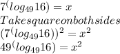 7^(log_{49}16 ) = x\\Take square on both sides\\(7^(log_{49}16 ) )^{2} = x^2\\49^(log_{49}16)= x^2