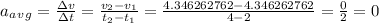 a_a_v_g=\frac{\Delta v}{\Delta t} =\frac{v_2-v_1}{t_2-t_1} =\frac{4.346262762-4.346262762}{4-2}=\frac{0}{2} =0