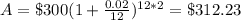 A=\$300(1+\frac{0.02}{12})^{12*2}=\$312.23