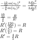 \frac{-\frac{15}{32}m(v_{0})^2}{-\frac{3}{8}m(v_{0})^2}=\frac{\frac{kZe^2}{R'}}{\frac{kZe^2}{R}}\\\\\frac{\frac{15}{32}}{\frac{3}{8}}=\frac{R}{R'}\\R'(\frac{120}{96})=R\\R'(\frac{5}{4})=R\\R'=\frac{4}{5}R