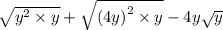 \sqrt{ {y}^{2}  \times y}  +  \sqrt{ {(4y)}^{2} \times y }  - 4y \sqrt{y}