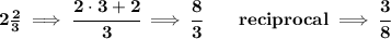 \bf 2\frac{2}{3}\implies \cfrac{2\cdot 3+2}{3}\implies \cfrac{8}{3}\qquad reciprocal\implies \cfrac{3}{8}