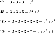 27=3*3*3=3^3\\\\45=3*3*5=3^2*5\\\\108=2*2*3*3*3=2^2*3^3\\\\126=2*3*3*7=2*3^2*7