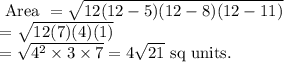 \begin{array}{l}{\text { Area }=\sqrt{12(12-5)(12-8)(12-11)}} \\ {=\sqrt{12(7)(4)(1)}} \\ {=\sqrt{4^{2} \times 3 \times 7}=4 \sqrt{21} \text { sq units. }}\end{array}