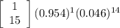 \left[\begin{array}{ccc}1\\15\end{array}\right] (0.954)^{1}(0.046)^{14}