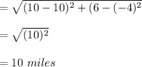 =\sqrt{(10-10)^2+(6-(-4)^2}\\\\=\sqrt{(10)^2}\\\\=10\ miles