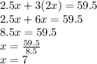 2.5x + 3 (2x) = 59.5\\2.5x + 6x = 59.5\\8.5x = 59.5\\x = \frac {59.5} {8.5}\\x = 7